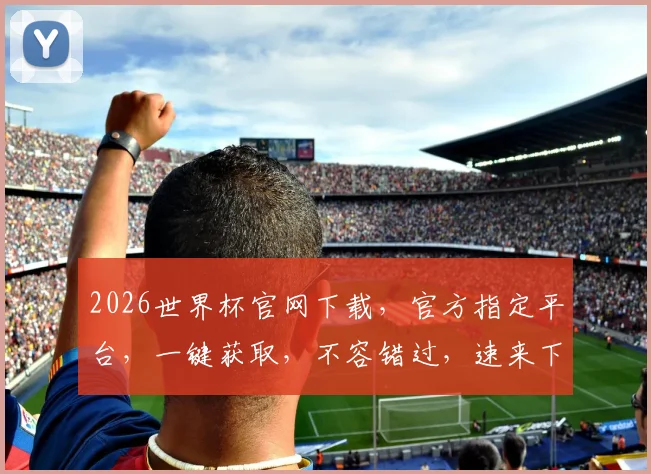 2026世界杯官网下载，官方指定平台，一键获取，不容错过，速来下载