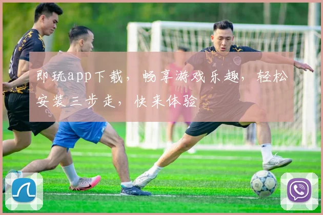 即玩app下载，畅享游戏乐趣，轻松安装三步走，快来体验