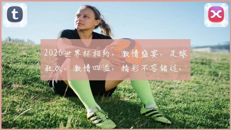 2026世界杯相约，激情盛宴，足球狂欢，激情四溢，精彩不容错过，共赴盛宴