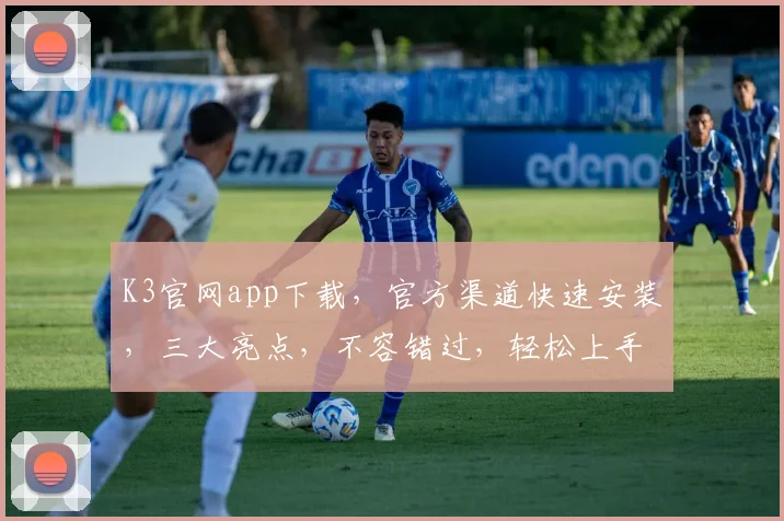 K3官网app下载，官方渠道快速安装，三大亮点，不容错过，轻松上手