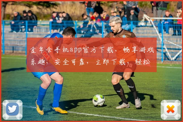 金年会手机app官方下载，畅享游戏乐趣，安全可靠，立即下载，轻松体验