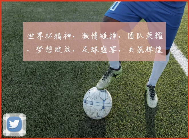 世界杯精神，激情碰撞，团队荣耀，梦想绽放，足球盛宴，共筑辉煌，一触即发。