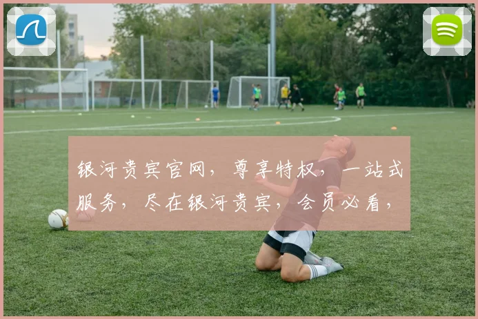 银河贵宾官网，尊享特权，一站式服务，尽在银河贵宾，会员必看，三大亮点，不容错过