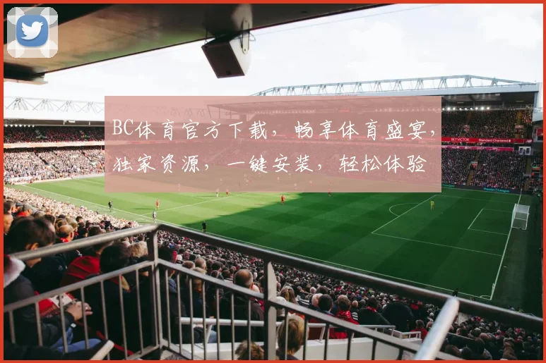 BC体育官方下载，畅享体育盛宴，独家资源，一键安装，轻松体验