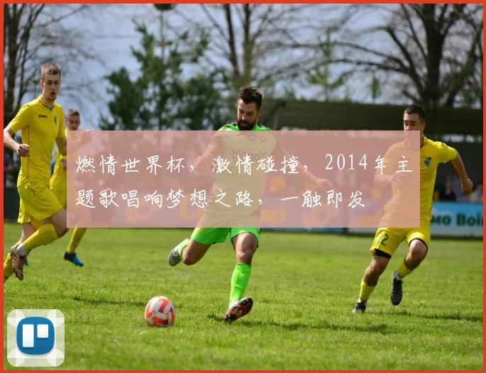 燃情世界杯，激情碰撞，2014年主题歌唱响梦想之路，一触即发