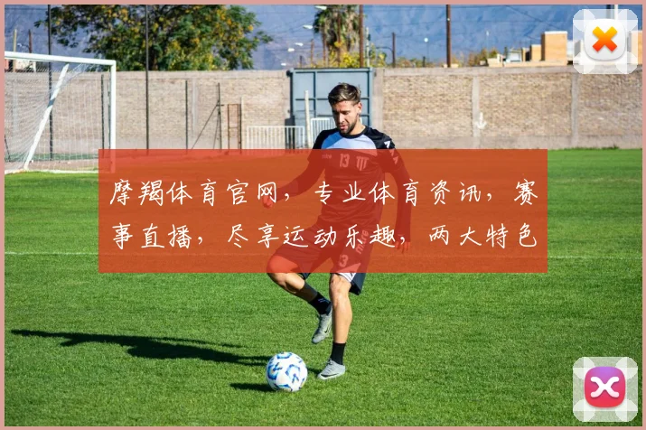 摩羯体育官网，专业体育资讯，赛事直播，尽享运动乐趣，两大特色，一站到底