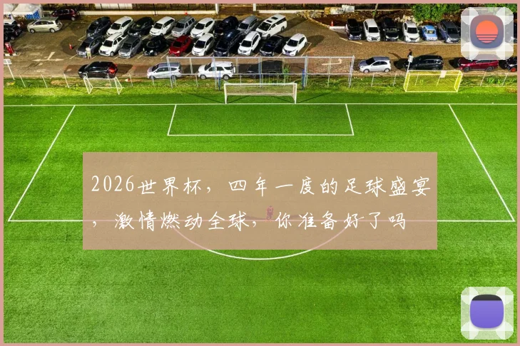 2026世界杯，四年一度的足球盛宴，激情燃动全球，你准备好了吗