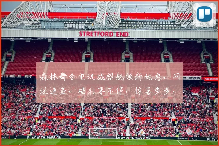 森林舞会电玩城旗舰领新优惠，网址速查，福利享不停，惊喜多多，不容错过，速来体验