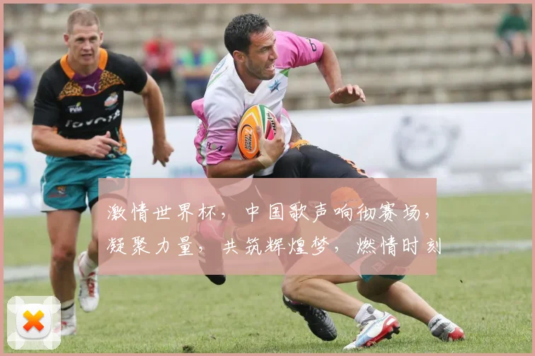 激情世界杯，中国歌声响彻赛场，凝聚力量，共筑辉煌梦，燃情时刻不容错过，一触即发