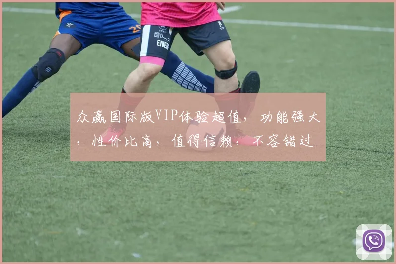 众赢国际版VIP体验超值，功能强大，性价比高，值得信赖，不容错过